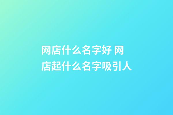 网店什么名字好 网店起什么名字吸引人-第1张-店铺起名-玄机派